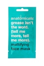 Anatomicals Grease. Is Not The Word. Tell Me More. Tell Me More. Mattifying Face Mask 15ml